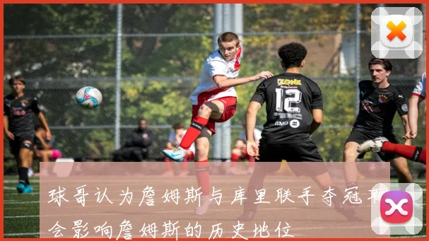 球哥认为詹姆斯与库里联手夺冠不会影响詹姆斯的历史地位