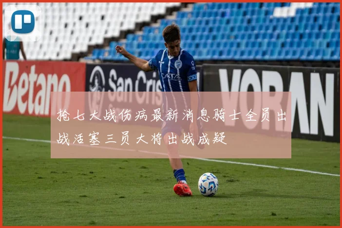 抢七大战伤病最新消息骑士全员出战活塞三员大将出战成疑