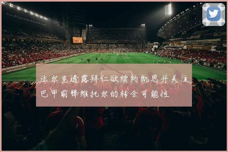 法尔克透露拜仁欲续约凯恩并关注巴甲前锋维托尔的转会可能性