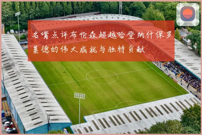 名嘴点评布伦森超越哈登纳什保罗基德的伟大成就与独特贡献