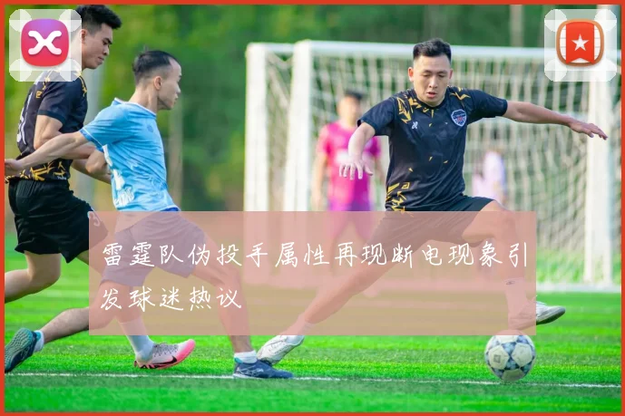 雷霆队伪投手属性再现断电现象引发球迷热议