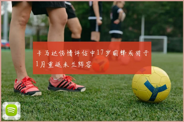 卡马达伤情评估中17岁前锋或将于1月重返米兰阵容