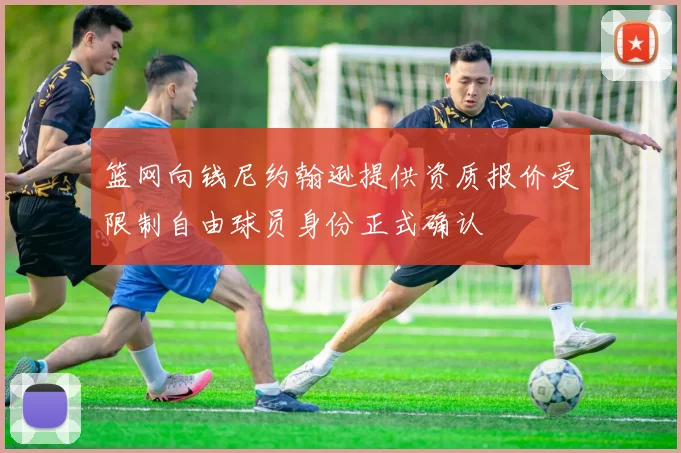 篮网向钱尼约翰逊提供资质报价受限制自由球员身份正式确认