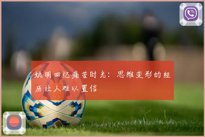 姚明回忆痛苦时光：思维变形的经历让人难以置信