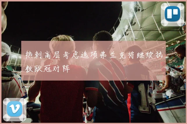 热刺高层考虑选项弗兰克将继续执教欧冠对阵