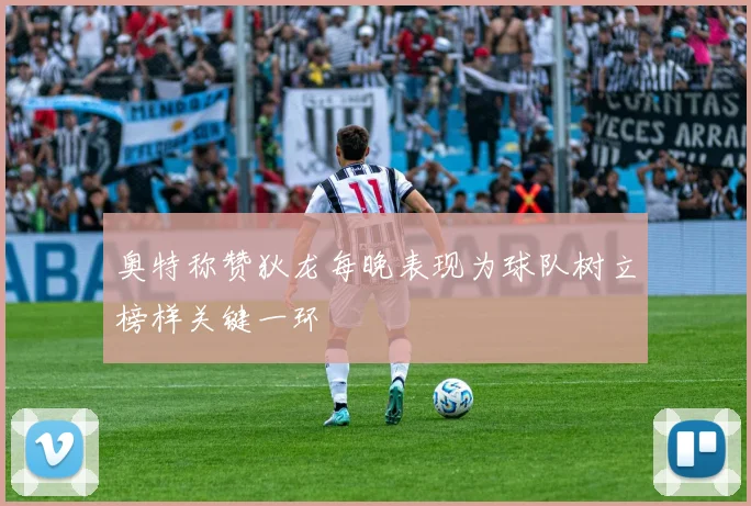 奥特称赞狄龙每晚表现为球队树立榜样关键一环