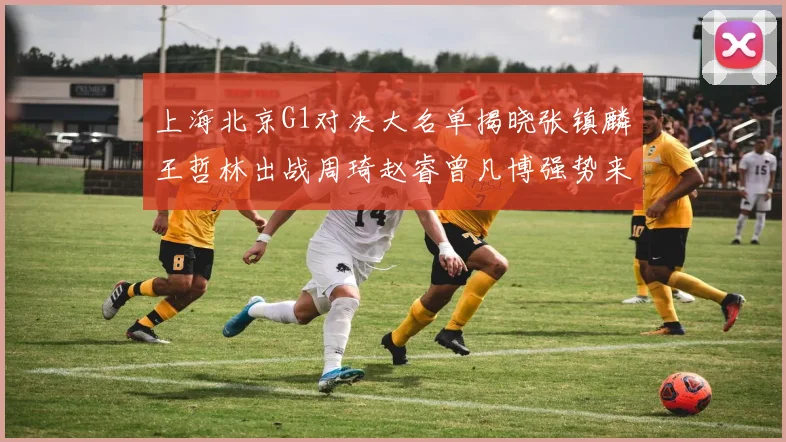 上海北京G1对决大名单揭晓张镇麟王哲林出战周琦赵睿曾凡博强势来袭